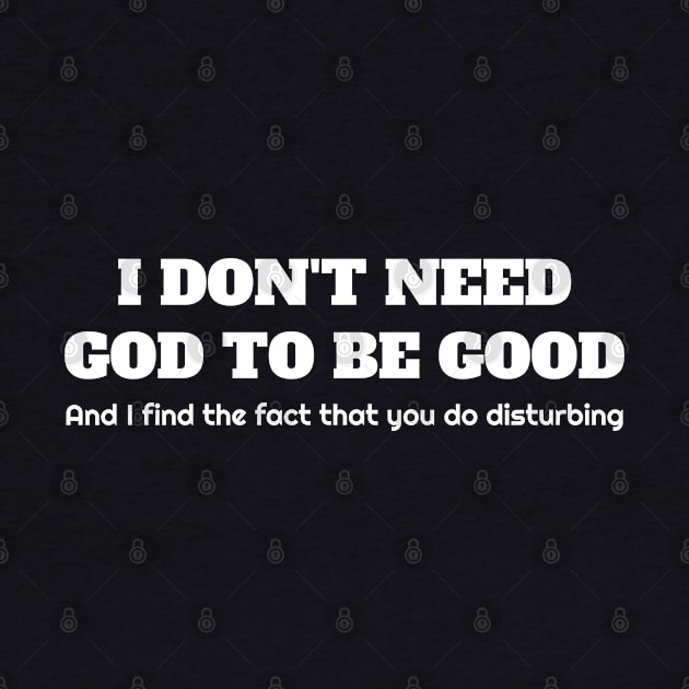 I don't need god to be good. And I find the fact that you do disturbing. by Muzehack